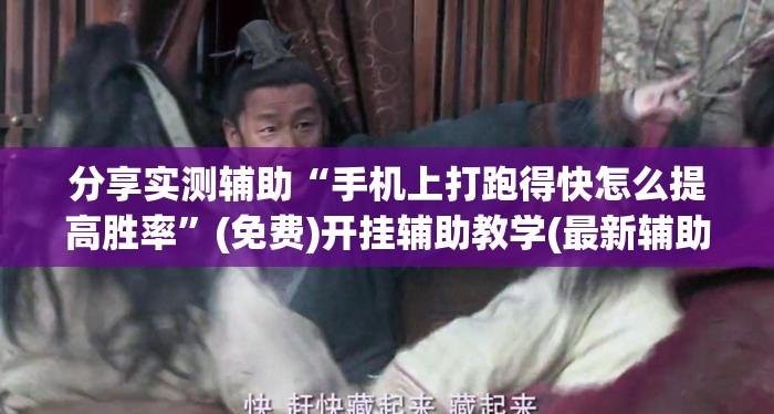 分享实测辅助“手机上打跑得快怎么提高胜率	”(免费)开挂辅助教学(最新辅助开挂教程)