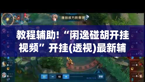 教程辅助!“闲逸碰胡开挂视频	”开挂(透视)最新辅助详细