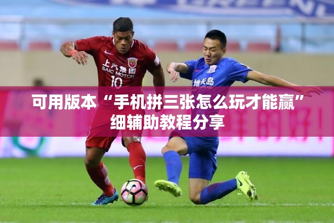 可用版本“手机拼三张怎么玩才能赢”细辅助教程分享