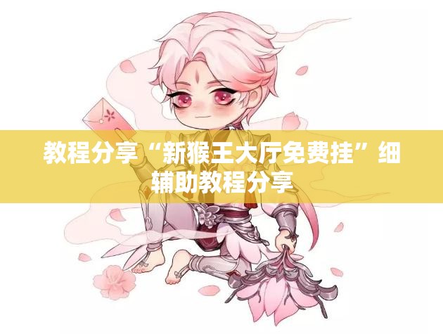 教程分享“新猴王大厅免费挂	”细辅助教程分享