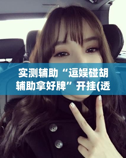 实测辅助“逗娱碰胡辅助拿好牌”开挂(透视)辅助神器