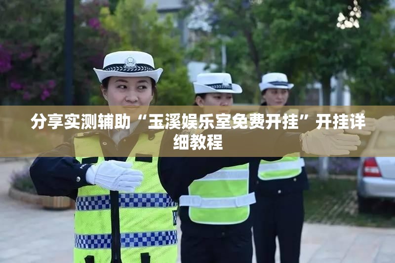 分享实测辅助“玉溪娱乐室免费开挂”开挂详细教程