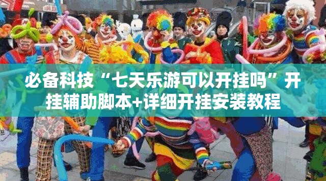 必备科技“七天乐游可以开挂吗”开挂辅助脚本+详细开挂安装教程