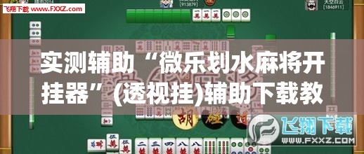 实测辅助“微乐划水麻将开挂器”(透视挂)辅助下载教程