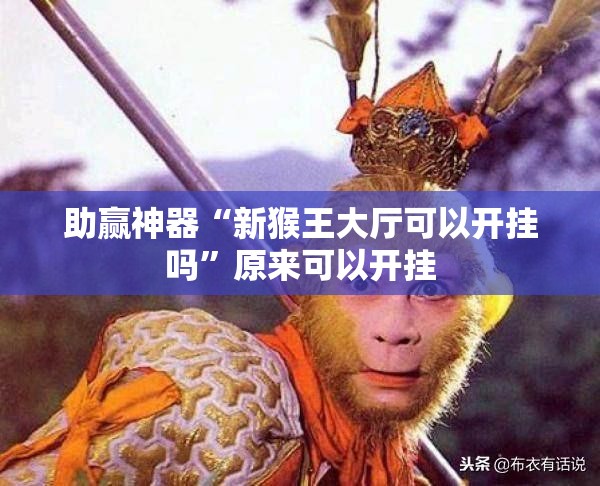 助赢神器“新猴王大厅可以开挂吗”原来可以开挂