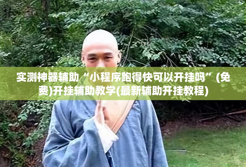 实测神器辅助“小程序跑得快可以开挂吗”(免费)开挂辅助教学(最新辅助开挂教程)