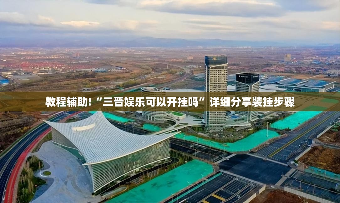 教程辅助!“三晋娱乐可以开挂吗	”详细分享装挂步骤