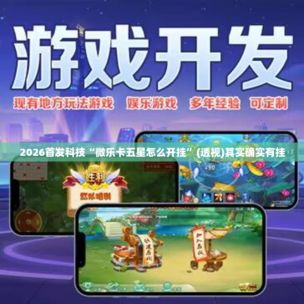 2026首发科技“微乐卡五星怎么开挂”(透视)其实确实有挂