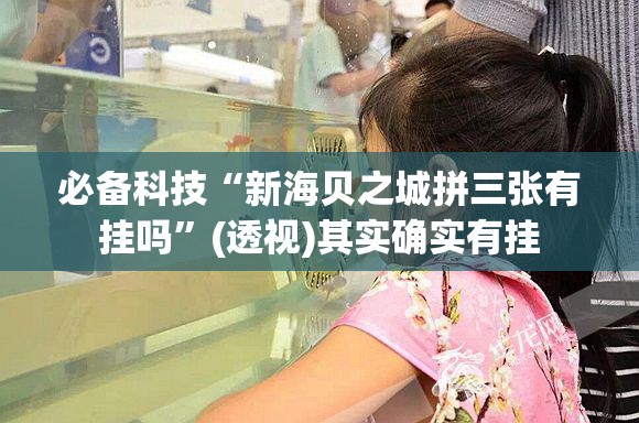 必备科技“新海贝之城拼三张有挂吗”(透视)其实确实有挂