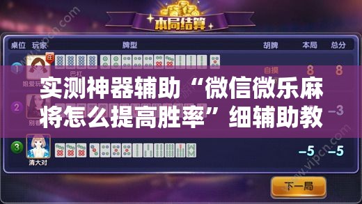 实测神器辅助“微信微乐麻将怎么提高胜率”细辅助教程分享