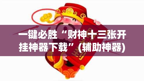 一键必胜“财神十三张开挂神器下载	”(辅助神器)开挂详细教程