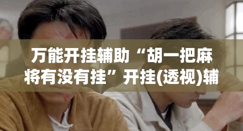 万能开挂辅助“胡一把麻将有没有挂	”开挂(透视)辅助教程