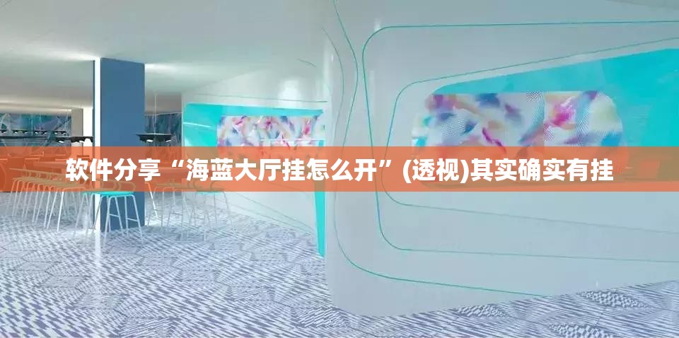软件分享“海蓝大厅挂怎么开	”(透视)其实确实有挂