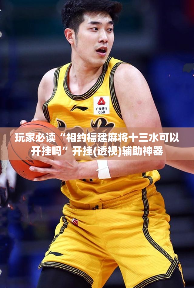 玩家必读“相约福建麻将十三水可以开挂吗”开挂(透视)辅助神器
