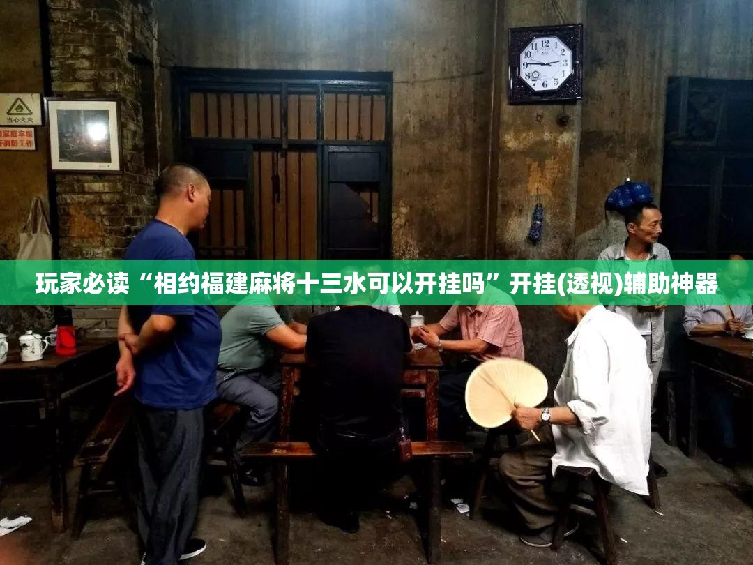 玩家必读“相约福建麻将十三水可以开挂吗”开挂(透视)辅助神器