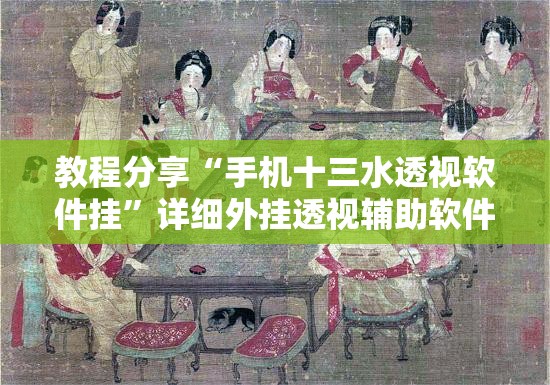 教程分享“手机十三水透视软件挂”详细外挂透视辅助软件教程