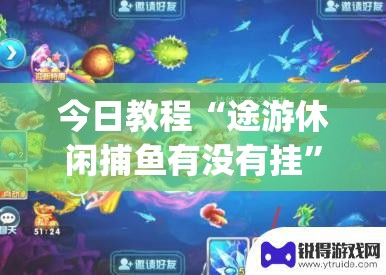 今日教程“途游休闲捕鱼有没有挂	”开挂(透视)辅助神器