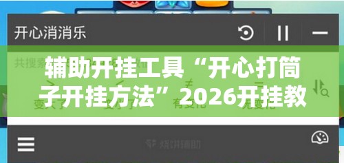 辅助开挂工具“开心打筒子开挂方法”2026开挂教程步骤
