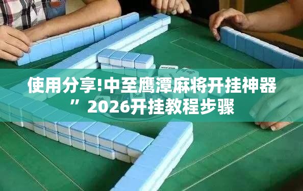 使用分享!中至鹰潭麻将开挂神器”2026开挂教程步骤