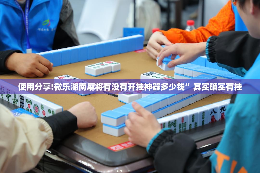 使用分享!微乐湖南麻将有没有开挂神器多少钱	”其实确实有挂