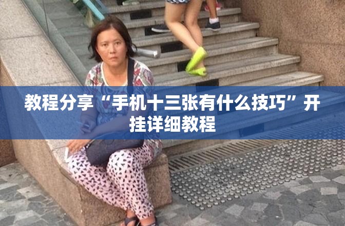 教程分享“手机十三张有什么技巧	”开挂详细教程