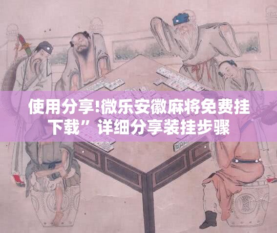 使用分享!微乐安徽麻将免费挂下载	”详细分享装挂步骤