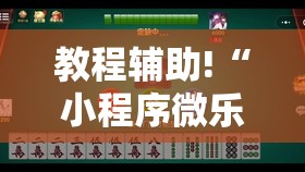 教程辅助!“小程序微乐麻将开挂神器下载”科技辅助神器手机版