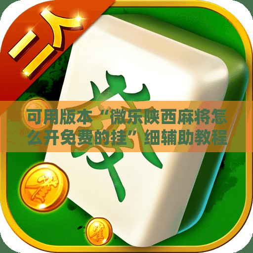 可用版本“微乐陕西麻将怎么开免费的挂	”细辅助教程分享