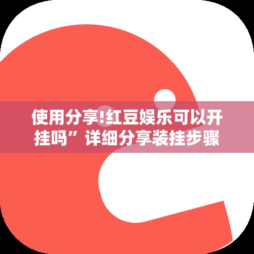使用分享!红豆娱乐可以开挂吗”详细分享装挂步骤