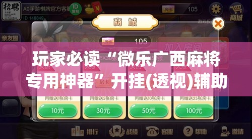 玩家必读“微乐广西麻将专用神器”开挂(透视)辅助神器