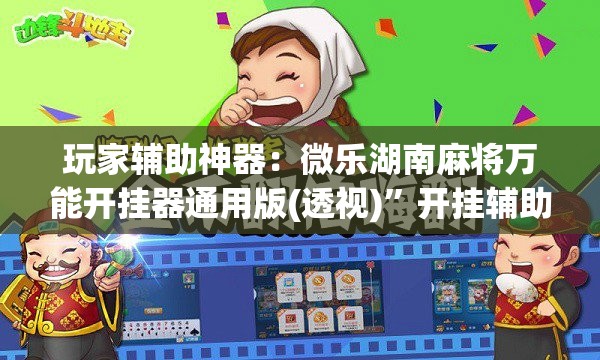 玩家辅助神器：微乐湖南麻将万能开挂器通用版(透视)”开挂辅助脚本+详细开挂安装教程