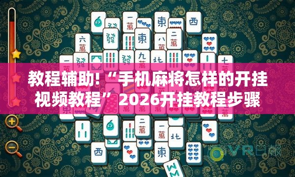 教程辅助!“手机麻将怎样的开挂视频教程”2026开挂教程步骤
