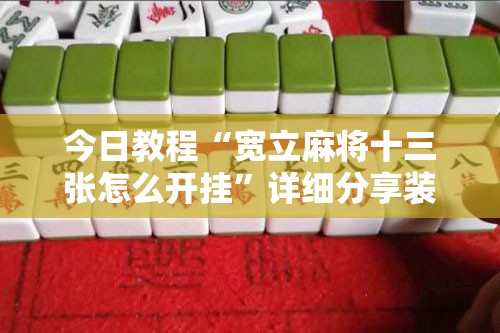 今日教程“宽立麻将十三张怎么开挂”详细分享装挂步骤