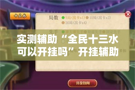 实测辅助“全民十三水可以开挂吗	”开挂辅助脚本+详细开挂安装教程