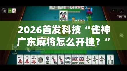 2026首发科技“雀神广东麻将怎么开挂？”开挂详细教程