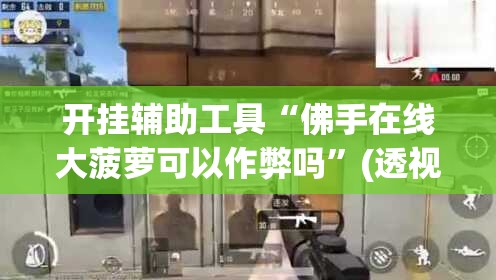 开挂辅助工具“佛手在线大菠萝可以作弊吗	”(透视)其实确实有挂
