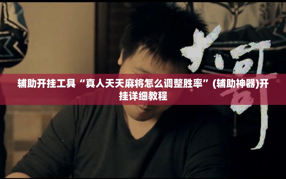 辅助开挂工具“真人天天麻将怎么调整胜率”(辅助神器)开挂详细教程