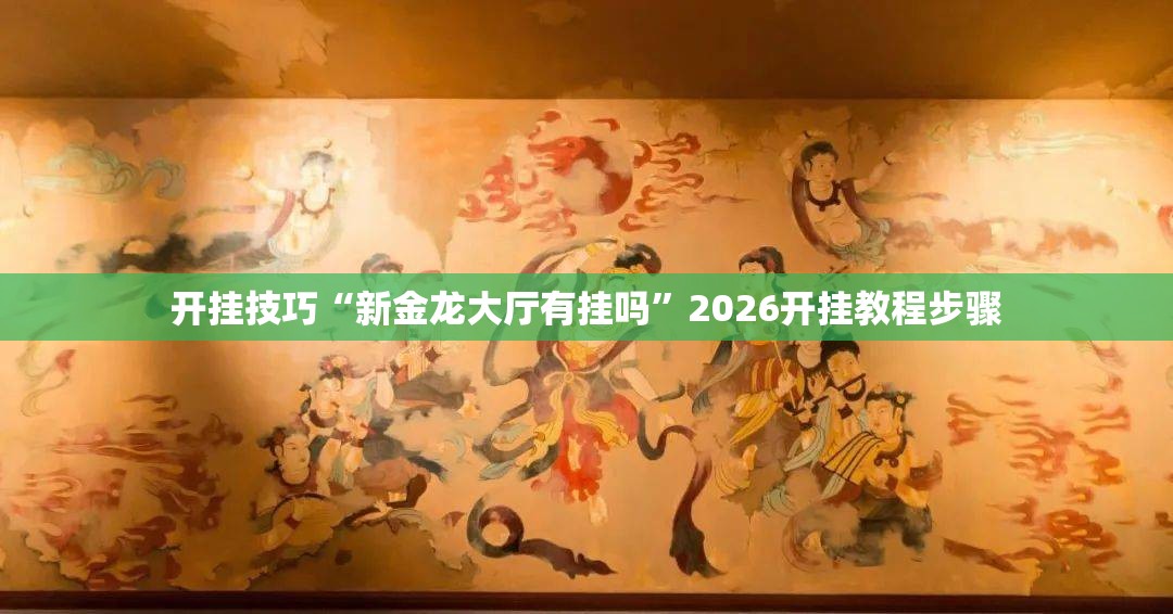 开挂技巧“新金龙大厅有挂吗”2026开挂教程步骤