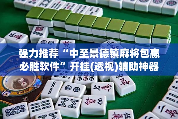 强力推荐“中至景德镇麻将包赢必胜软件”开挂(透视)辅助神器