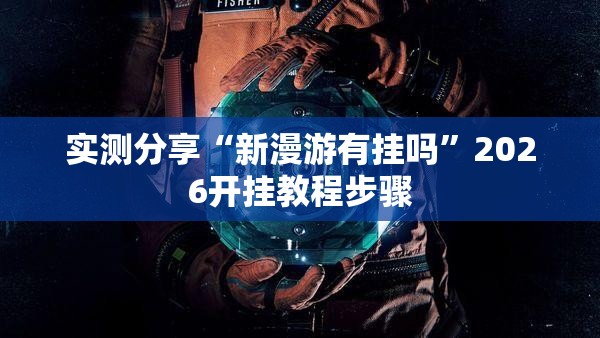 实测分享“新漫游有挂吗”2026开挂教程步骤