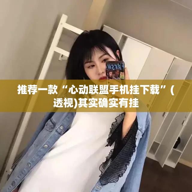 推荐一款“心动联盟手机挂下载”(透视)其实确实有挂