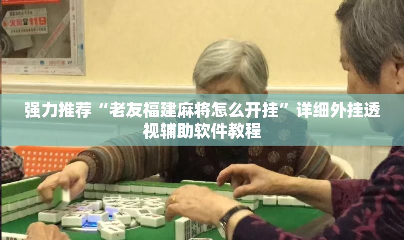 强力推荐“老友福建麻将怎么开挂”详细外挂透视辅助软件教程
