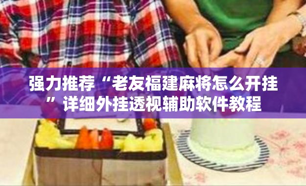 强力推荐“老友福建麻将怎么开挂	”详细外挂透视辅助软件教程
