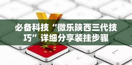 必备科技“微乐陕西三代技巧”详细分享装挂步骤