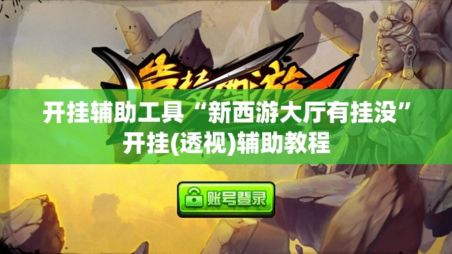 开挂辅助工具“新西游大厅有挂没	”开挂(透视)辅助教程