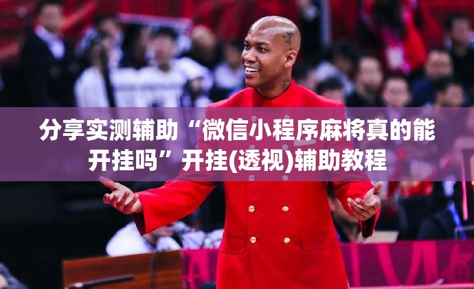 分享实测辅助“微信小程序麻将真的能开挂吗”开挂(透视)辅助教程