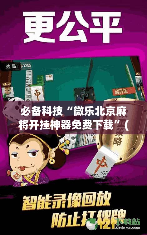 必备科技“微乐北京麻将开挂神器免费下载”(免费)开挂辅助教学(最新辅助开挂教程)