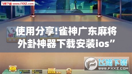 使用分享!雀神广东麻将外卦神器下载安装ios”开挂(透视)辅助教程