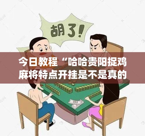 今日教程“哈哈贵阳捉鸡麻将特点开挂是不是真的”(透视)其实确实有挂