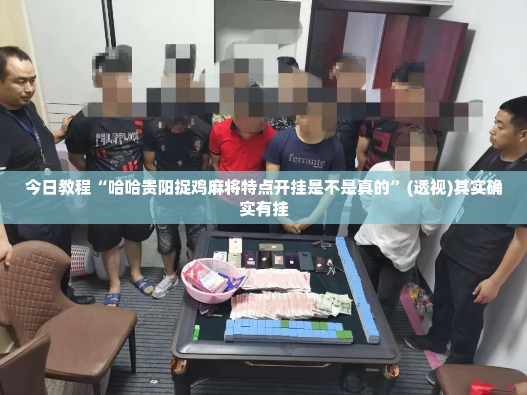 今日教程“哈哈贵阳捉鸡麻将特点开挂是不是真的	”(透视)其实确实有挂